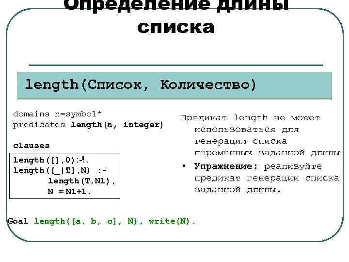 Определение длины списка length(Список, Количество) domains n=symbol* predicates length(n, integer) clauses length([], 0): -!.