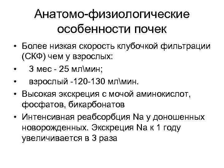 Анатомо-физиологические особенности почек • Более низкая скорость клубочкой фильтрации (СКФ) чем у взрослых: •