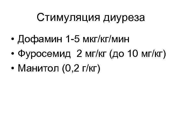 Стимуляция диуреза • Дофамин 1 -5 мкг/кг/мин • Фуросемид 2 мг/кг (до 10 мг/кг)