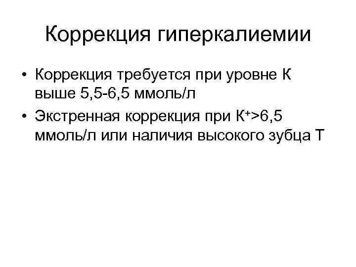 Коррекция гиперкалиемии • Коррекция требуется при уровне К выше 5, 5 -6, 5 ммоль/л