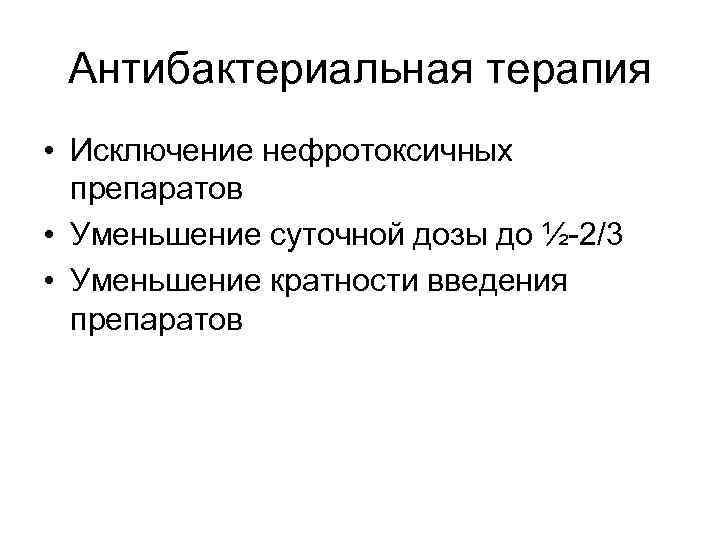 Антибактериальная терапия • Исключение нефротоксичных препаратов • Уменьшение суточной дозы до ½-2/3 • Уменьшение