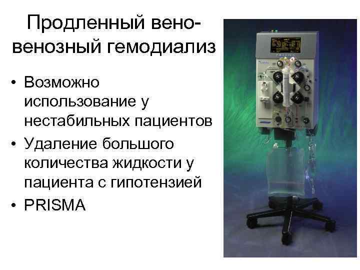 Продленный венозный гемодиализ • Возможно использование у нестабильных пациентов • Удаление большого количества жидкости