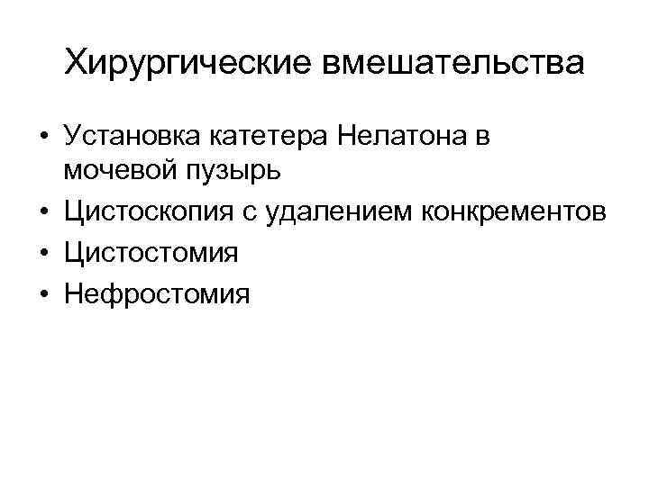 Хирургические вмешательства • Установка катетера Нелатона в мочевой пузырь • Цистоскопия с удалением конкрементов