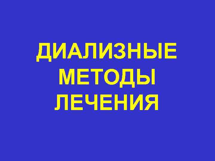 ДИАЛИЗНЫЕ МЕТОДЫ ЛЕЧЕНИЯ 