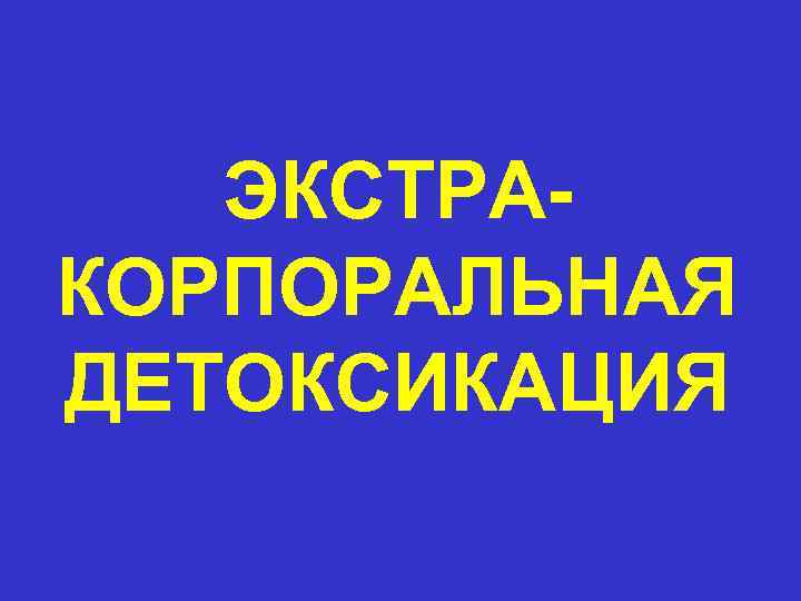 ЭКСТРАКОРПОРАЛЬНАЯ ДЕТОКСИКАЦИЯ 