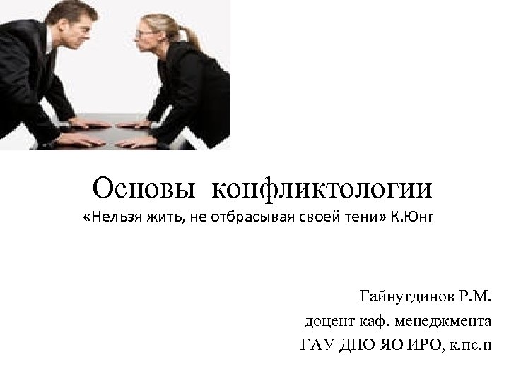  Основы конфликтологии «Нельзя жить, не отбрасывая своей тени» К. Юнг Гайнутдинов Р. М.
