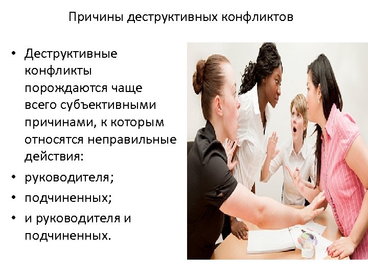 Причины деструктивных конфликтов • Деструктивные конфликты порождаются чаще всего субъективными причинами, к которым относятся