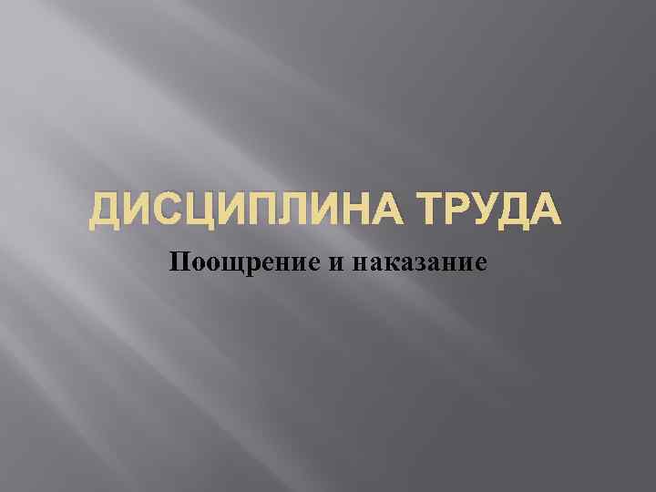 ДИСЦИПЛИНА ТРУДА Поощрение и наказание 