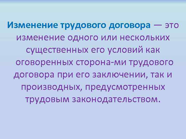 Изменение трудового договора — это изменение одного или нескольких существенных его условий как оговоренных