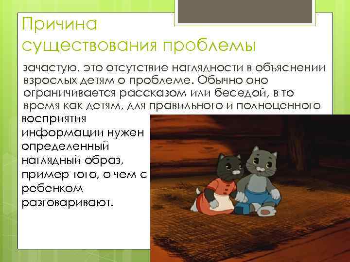 Причина существования проблемы зачастую, это отсутствие наглядности в объяснении взрослых детям о проблеме. Обычно