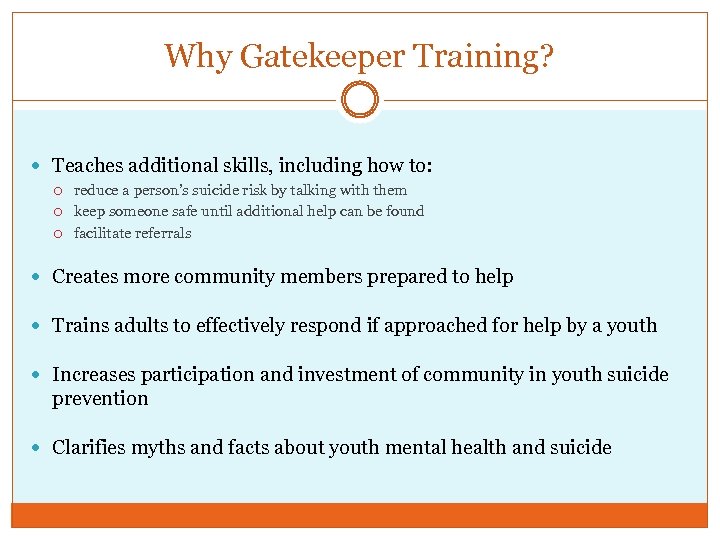 Why Gatekeeper Training? Teaches additional skills, including how to: reduce a person’s suicide risk