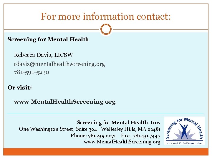 For more information contact: Screening for Mental Health Rebecca Davis, LICSW rdavis@mentalhealthscreening. org 781