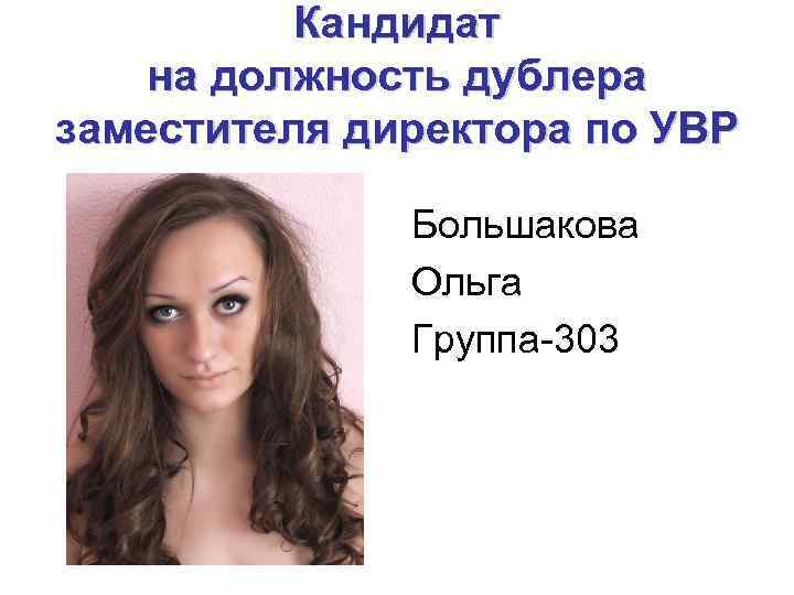 Кандидат на должность дублера заместителя директора по УВР Большакова Ольга Группа-303 