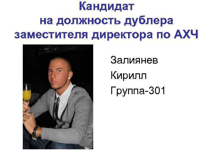 Кандидат на должность дублера заместителя директора по АХЧ Залиянев Кирилл Группа-301 