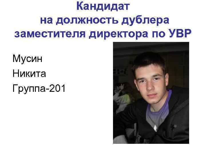 Кандидат на должность дублера заместителя директора по УВР Мусин Никита Группа-201 