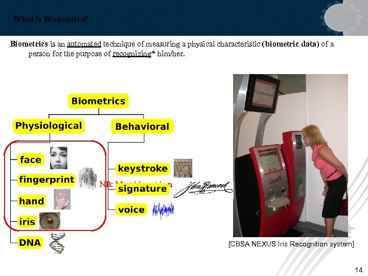 What is Biometrics? Biometrics is an automated technique of measuring a physical characteristic (biometric