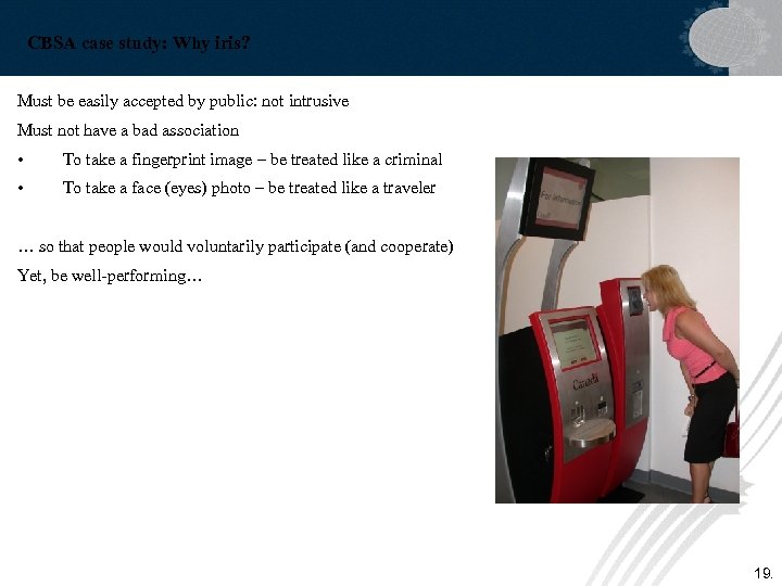 CBSA case study: Why iris? Must be easily accepted by public: not intrusive Must
