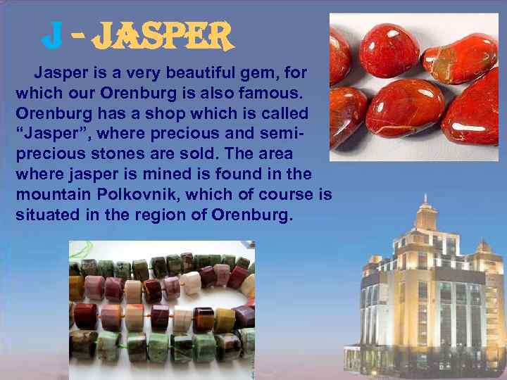 J - Jasper is a very beautiful gem, for which our Orenburg is also