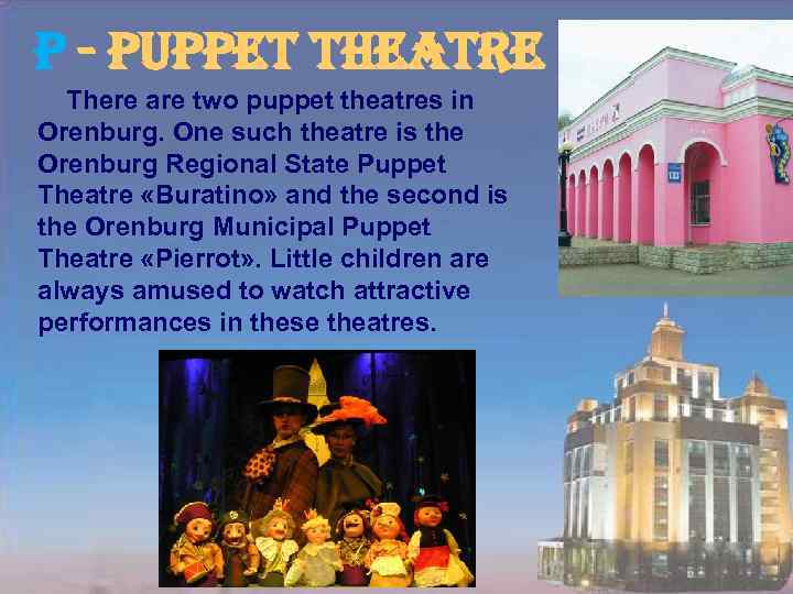 p - puppet theatre There are two puppet theatres in Orenburg. One such theatre
