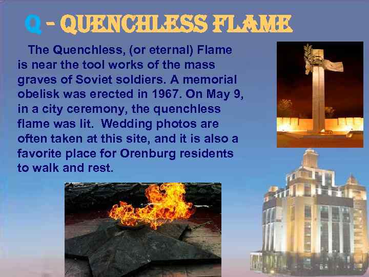 Q - Quenchless flame The Quenchless, (or eternal) Flame is near the tool works