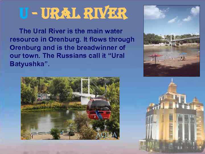 u - ural river The Ural River is the main water resource in Orenburg.