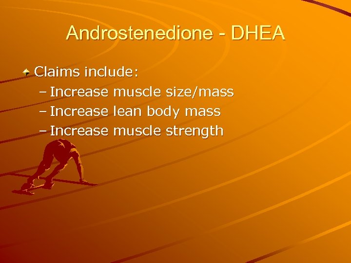 Androstenedione - DHEA Claims include: – Increase muscle size/mass – Increase lean body mass