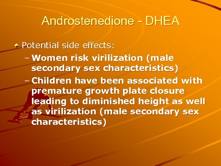 Androstenedione - DHEA Potential side effects: – Women risk virilization (male secondary sex characteristics)