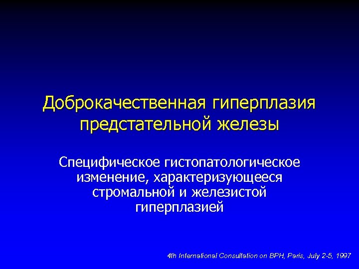 Доброкачественная гиперплазия предстательной железы Специфическое гистопатологическое изменение, характеризующееся стромальной и железистой гиперплазией 4 th