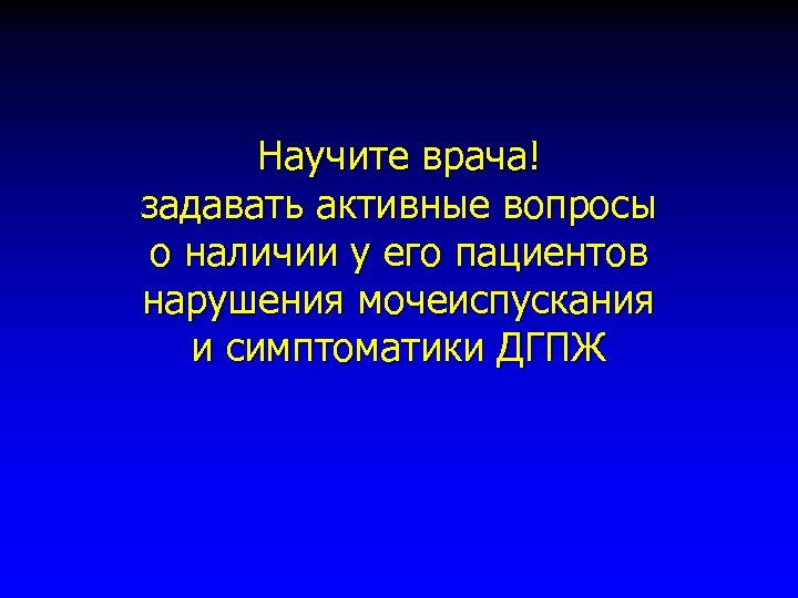 Научите врача! задавать активные вопросы о наличии у его пациентов нарушения мочеиспускания и симптоматики