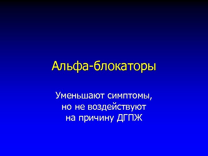 Альфа-блокаторы Уменьшают симптомы, но не воздействуют на причину ДГПЖ 