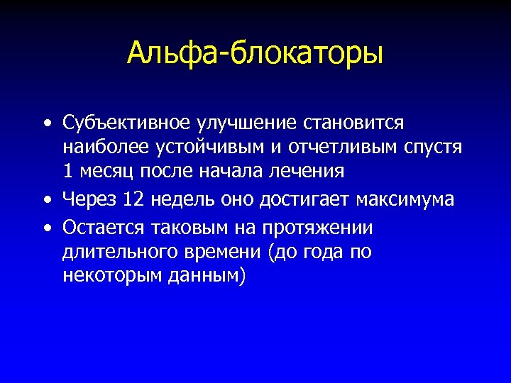 Альфа-блокаторы • Субъективное улучшение становится наиболее устойчивым и отчетливым спустя 1 месяц после начала