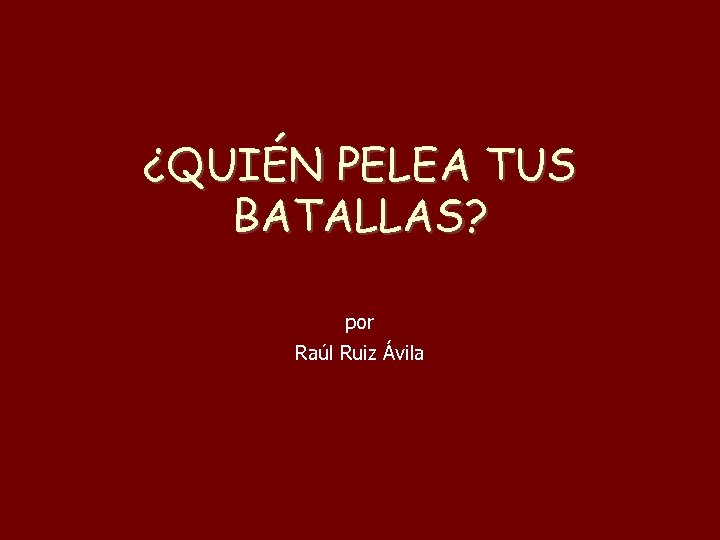 ¿QUIÉN PELEA TUS BATALLAS? por Raúl Ruiz Ávila 