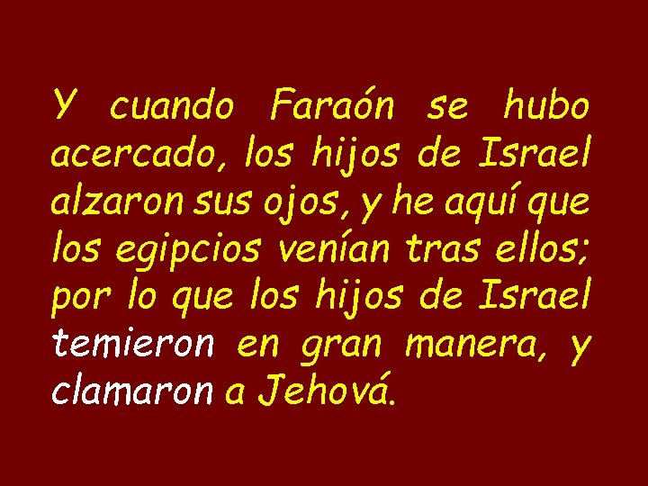 Y cuando Faraón se hubo acercado, los hijos de Israel alzaron sus ojos, y