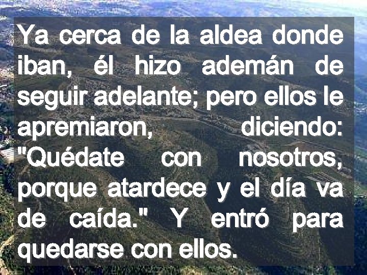 Ya cerca de la aldea donde iban, él hizo ademán de seguir adelante; pero