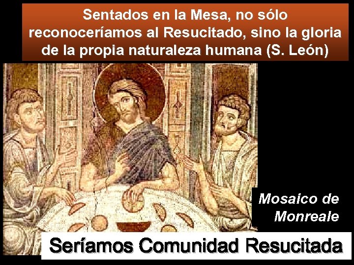 Sentados en la Mesa, no sólo reconoceríamos al Resucitado, sino la gloria de la