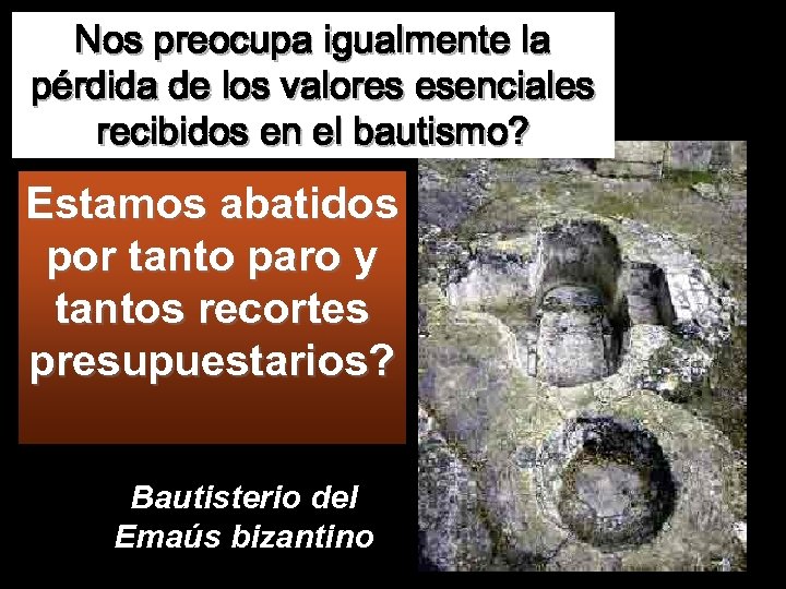 Nos preocupa igualmente la pérdida de los valores esenciales recibidos en el bautismo? Estamos