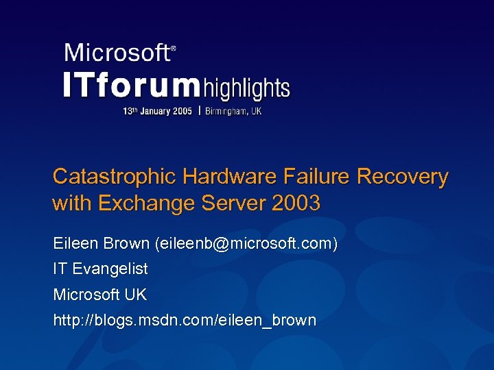 Catastrophic Hardware Failure Recovery with Exchange Server 2003 Eileen Brown (eileenb@microsoft. com) IT Evangelist