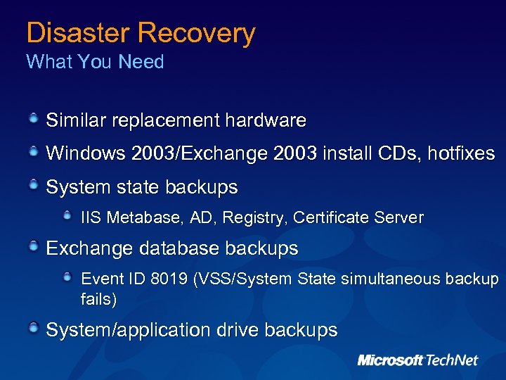 Disaster Recovery What You Need Similar replacement hardware Windows 2003/Exchange 2003 install CDs, hotfixes