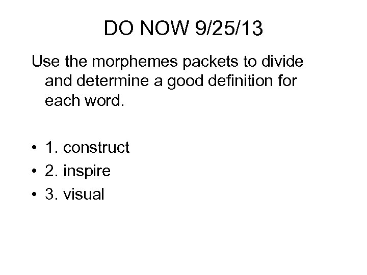 DO NOW 9/25/13 Use the morphemes packets to divide and determine a good definition