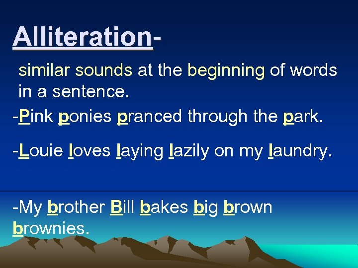 Alliteration- similar sounds at the beginning of words in a sentence. -Pink ponies pranced