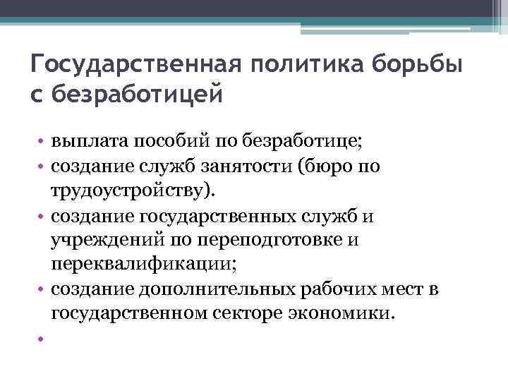 Государственная политика борьбы с безработицей • выплата пособий по безработице; • создание служб занятости