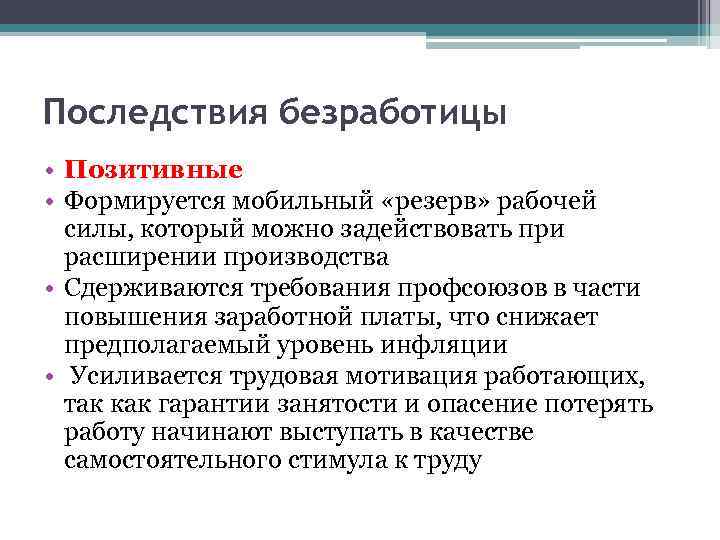 Последствия безработицы • Позитивные • Формируется мобильный «резерв» рабочей силы, который можно задействовать при