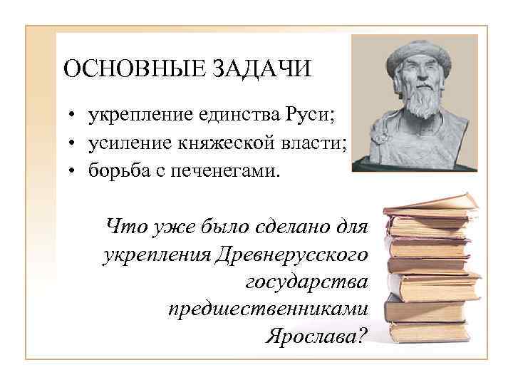 ОСНОВНЫЕ ЗАДАЧИ • укрепление единства Руси; • усиление княжеской власти; • борьба с печенегами.