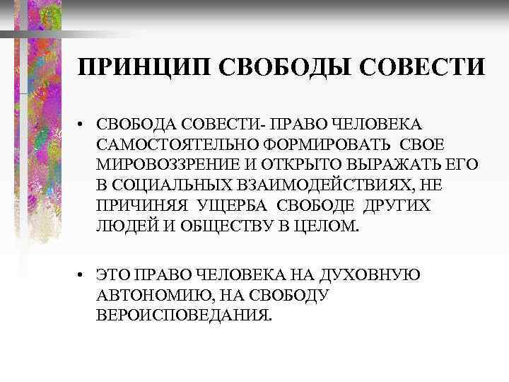 ПРИНЦИП СВОБОДЫ СОВЕСТИ • СВОБОДА СОВЕСТИ- ПРАВО ЧЕЛОВЕКА САМОСТОЯТЕЛЬНО ФОРМИРОВАТЬ СВОЕ МИРОВОЗЗРЕНИЕ И ОТКРЫТО
