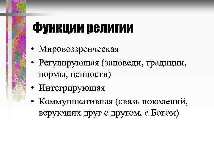 Функции религии • Мировоззренческая • Регулирующая (заповеди, традиции, нормы, ценности) • Интегрирующая • Коммуникативная