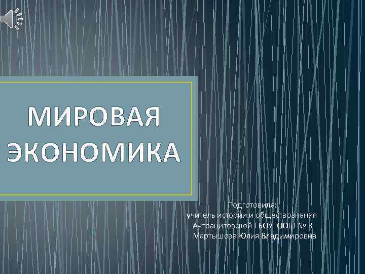 МИРОВАЯ ЭКОНОМИКА Подготовила: учитель истории и обществознания Антрацитовской ГБОУ ООШ № 3 Мартышова Юлия