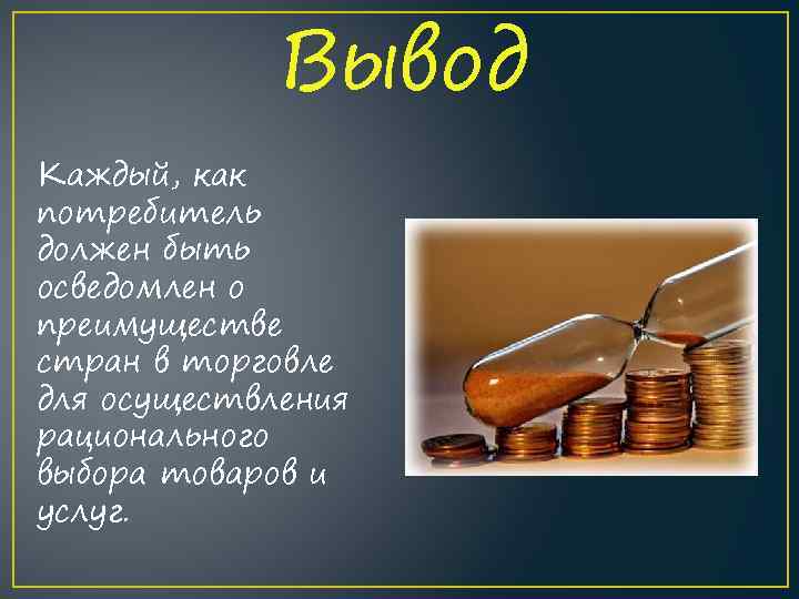 Вывод Каждый, как потребитель должен быть осведомлен о преимуществе стран в торговле для осуществления