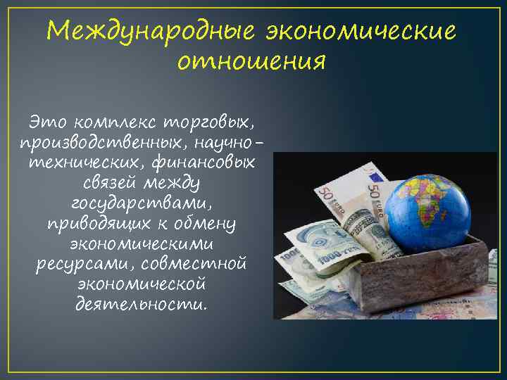 Международные экономические отношения Это комплекс торговых, производственных, научнотехнических, финансовых связей между государствами, приводящих к