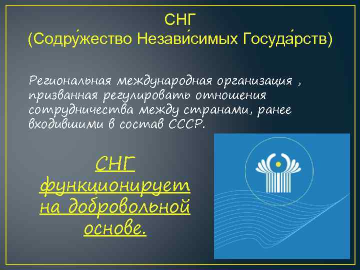 СНГ (Содру жество Незави симых Госуда рств) Региональная международная организация , призванная регулировать отношения