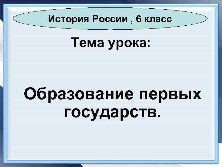 История России , 6 класс Тема урока: Образование первых государств. 